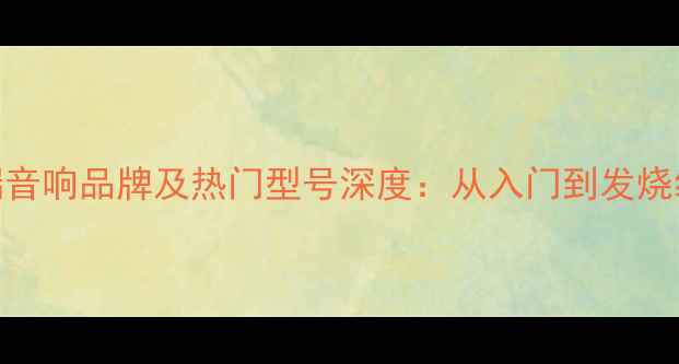 图片 英国高端音响品牌及热门型号深度：从入门到发烧级全攻略