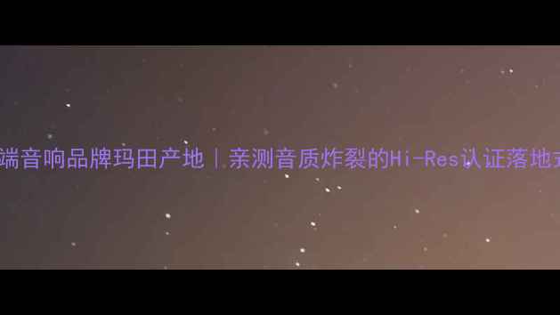 图片 英国高端音响品牌玛田产地｜亲测音质炸裂的Hi-Res认证落地式音响1
