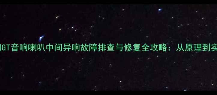 图片 英朗GT音响喇叭中间异响故障排查与修复全攻略：从原理到实践1
