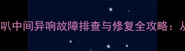 图片 英朗GT音响喇叭中间异响故障排查与修复全攻略：从原理到实践2