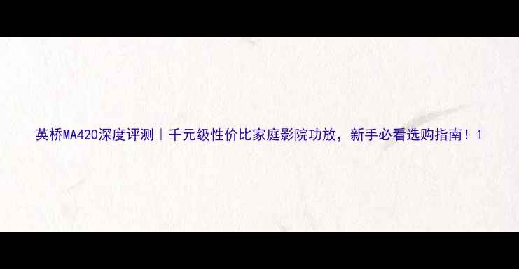 图片 英桥MA420深度评测｜千元级性价比家庭影院功放，新手必看选购指南！1