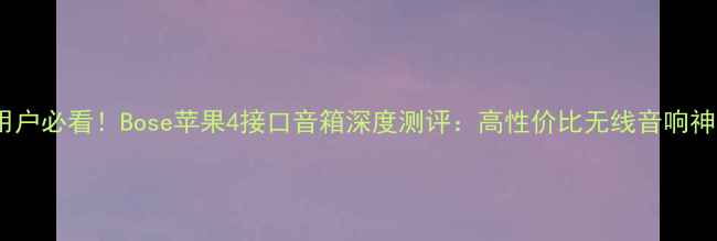 图片 苹果用户必看！Bose苹果4接口音箱深度测评：高性价比无线音响神器✨2