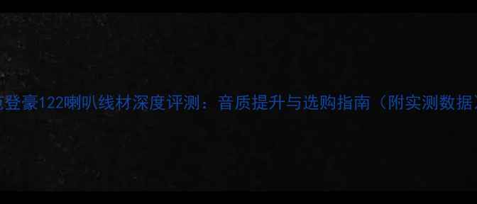 图片 范登豪122喇叭线材深度评测：音质提升与选购指南（附实测数据）