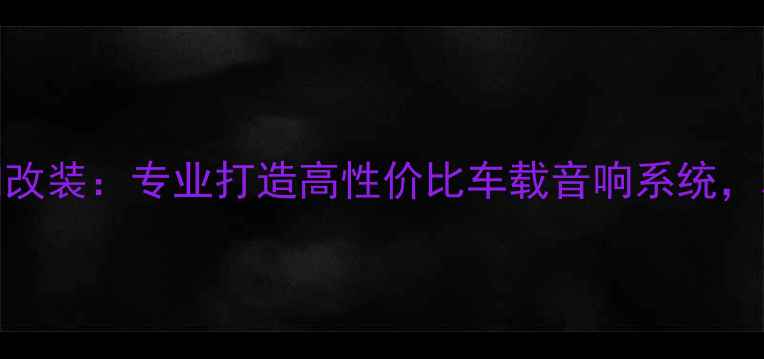 图片 荆州中天汽车音响改装：专业打造高性价比车载音响系统，本地口碑首选品牌