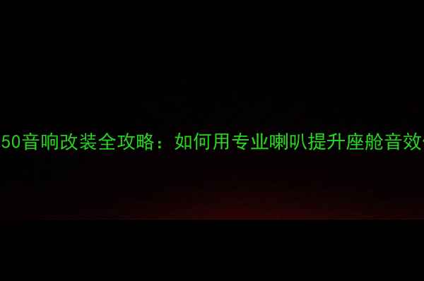 图片 荣威350音响改装全攻略：如何用专业喇叭提升座舱音效体验2