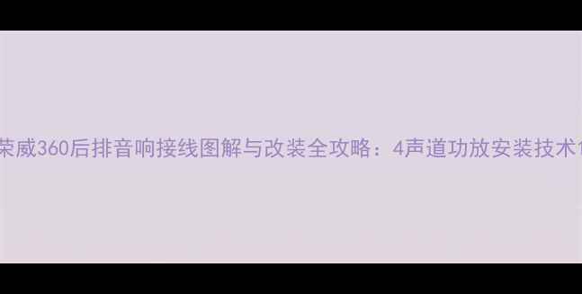 图片 荣威360后排音响接线图解与改装全攻略：4声道功放安装技术1