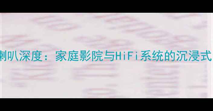 图片 荷兰卡玛音箱喇叭深度：家庭影院与HiFi系统的沉浸式音效解决方案2