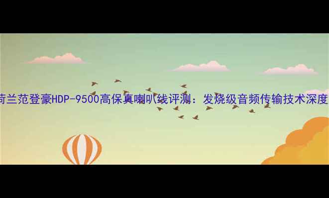 图片 荷兰范登豪HDP-9500高保真喇叭线评测：发烧级音频传输技术深度1