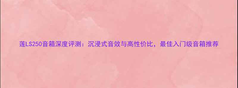 图片 莲LS250音箱深度评测：沉浸式音效与高性价比，最佳入门级音箱推荐