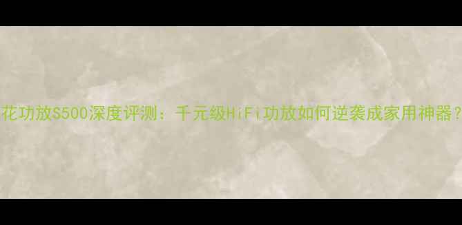 图片 莲花功放S500深度评测：千元级HiFi功放如何逆袭成家用神器？2