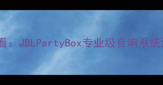 图片 萨克斯演奏者必看：JBLPartyBox专业级音响系统深度与选购指南1