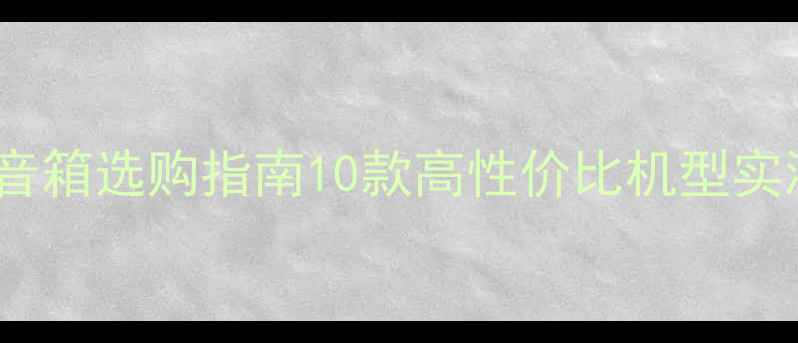 图片 落地式HIFI无源音箱选购指南10款高性价比机型实测对比+避坑秘籍