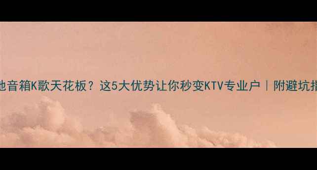 图片 落地音箱K歌天花板？这5大优势让你秒变KTV专业户｜附避坑指南