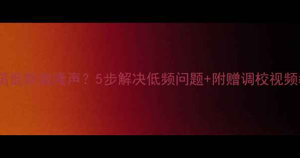 图片 落地音箱低频轰隆声？5步解决低频问题+附赠调校视频教程！2