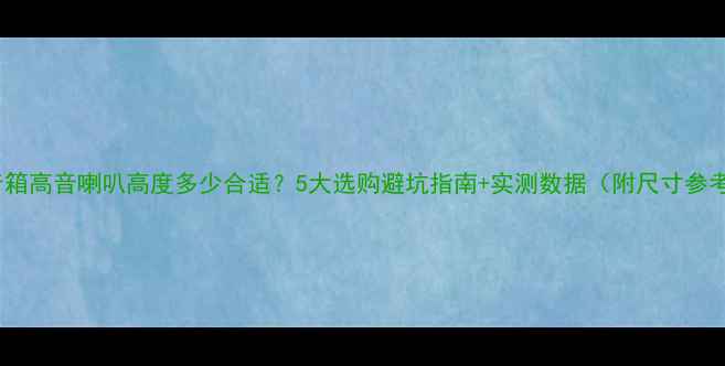 图片 落地音箱高音喇叭高度多少合适？5大选购避坑指南+实测数据（附尺寸参考表）1