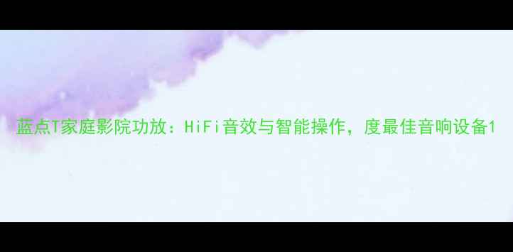图片 蓝点T家庭影院功放：HiFi音效与智能操作，度最佳音响设备1