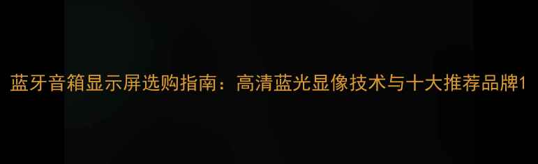 图片 蓝牙音箱显示屏选购指南：高清蓝光显像技术与十大推荐品牌1
