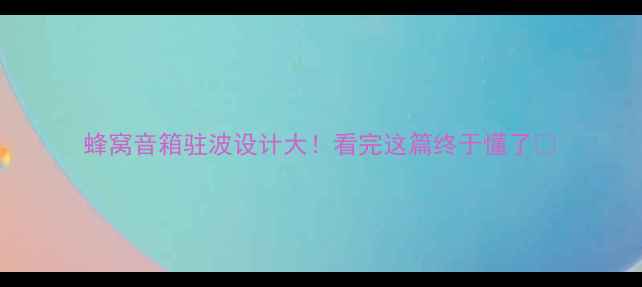 图片 蜂窝音箱驻波设计大！看完这篇终于懂了🔥