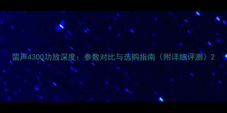 图片 蜚声4300功放深度：参数对比与选购指南（附详细评测）2
