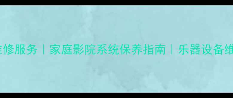 图片 衡水专业音响维修服务｜家庭影院系统保养指南｜乐器设备维修保养全攻略2