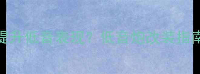 图片 被动低音炮如何提升低音表现？低音炮改装指南与被动喇叭技术