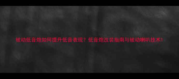 图片 被动低音炮如何提升低音表现？低音炮改装指南与被动喇叭技术1