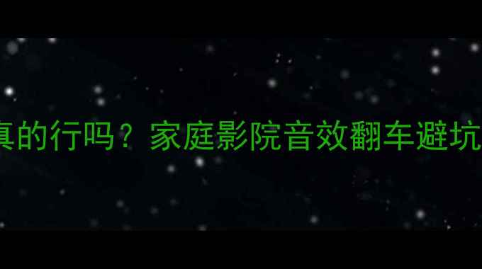 图片 装低音炮不加功放真的行吗？家庭影院音效翻车避坑指南｜附设备清单1