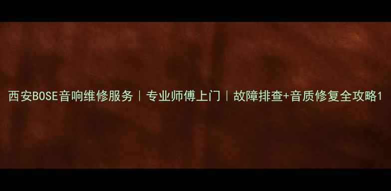 图片 西安BOSE音响维修服务｜专业师傅上门｜故障排查+音质修复全攻略1