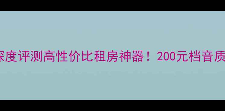 图片 西湖BBSM6音箱深度评测高性价比租房神器！200元档音质天花板真实体验
