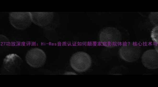图片 西门子2427功放深度评测：Hi-Res音质认证如何颠覆家庭影院体验？核心技术与选购指南