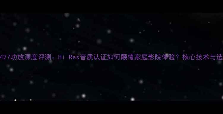 图片 西门子2427功放深度评测：Hi-Res音质认证如何颠覆家庭影院体验？核心技术与选购指南1