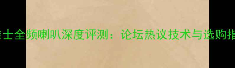 图片 西雅士全频喇叭深度评测：论坛热议技术与选购指南1