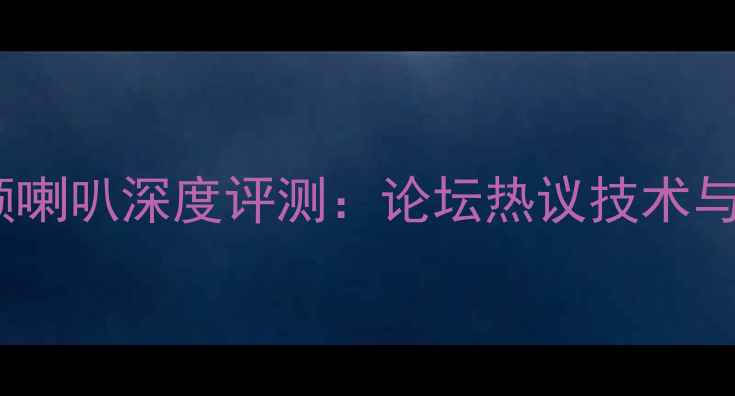 图片 西雅士全频喇叭深度评测：论坛热议技术与选购指南2