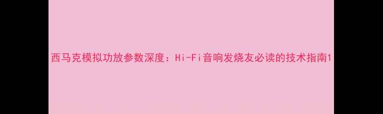 图片 西马克模拟功放参数深度：Hi-Fi音响发烧友必读的技术指南1