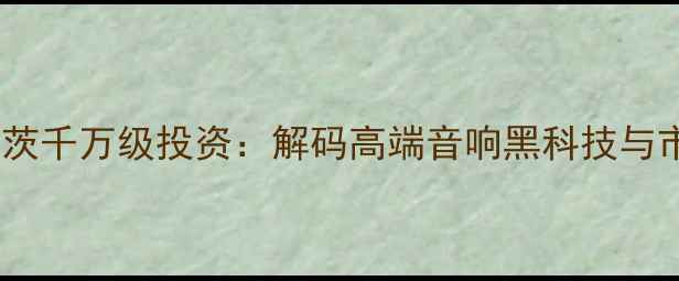 图片 詹姆斯·盖茨千万级投资：解码高端音响黑科技与市场突围战1