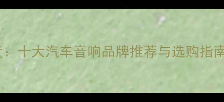图片 讴歌喇叭品牌深度：十大汽车音响品牌推荐与选购指南（附详细对比）1