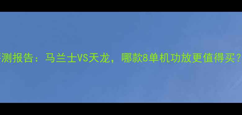 图片 评测报告：马兰士VS天龙，哪款8单机功放更值得买？1
