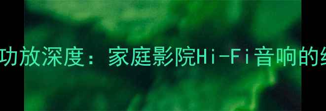 图片 诗蔓SH-1500低音功放深度：家庭影院Hi-Fi音响的终极低频解决方案
