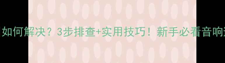 图片 话筒啸叫如何解决？3步排查+实用技巧！新手必看音响避坑指南