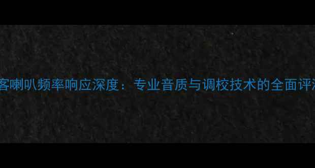 图片 豪客喇叭频率响应深度：专业音质与调校技术的全面评测2