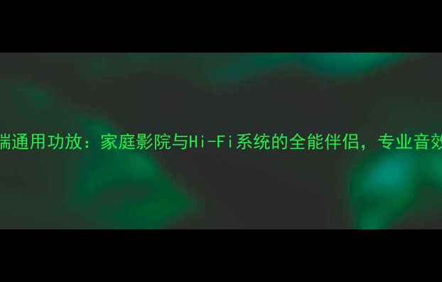 图片 贝塔斯瑞通用功放：家庭影院与Hi-Fi系统的全能伴侣，专业音效的秘密