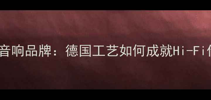 图片 贝多芬音响品牌：德国工艺如何成就Hi-Fi传奇？1