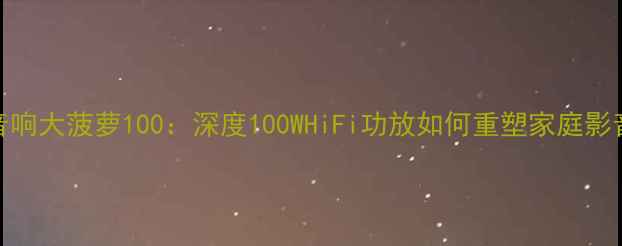 图片 贵丰音响大菠萝100：深度100WHiFi功放如何重塑家庭影音体验