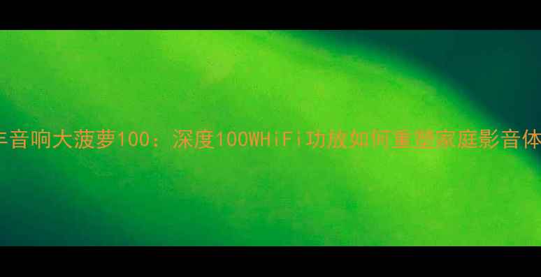 图片 贵丰音响大菠萝100：深度100WHiFi功放如何重塑家庭影音体验2