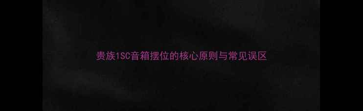 图片 贵族1SC音箱摆位的核心原则与常见误区