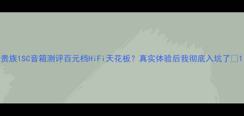 图片 贵族1SC音箱测评百元档HiFi天花板？真实体验后我彻底入坑了✨1