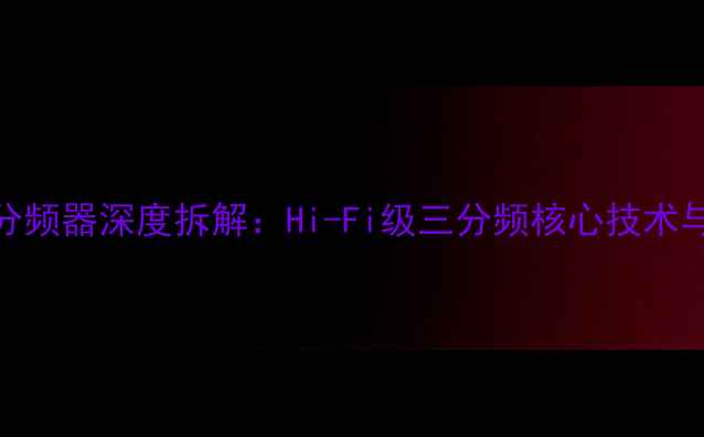 图片 贵族音箱分频器深度拆解：Hi-Fi级三分频核心技术与应用方案