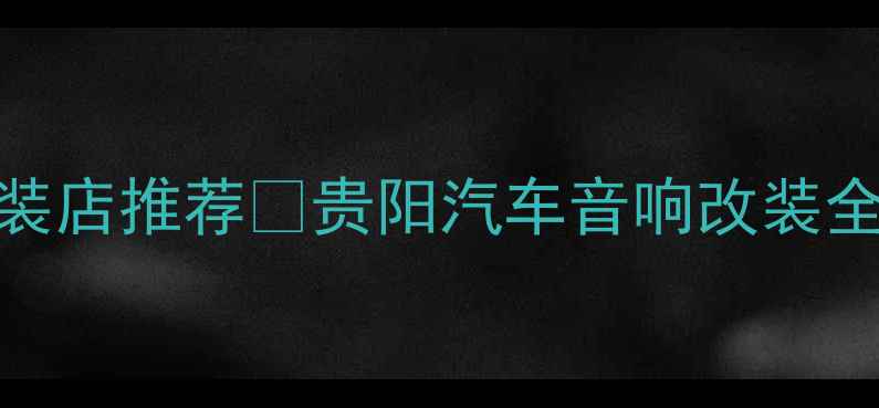 图片 贵阳专业音响改装店推荐🎵贵阳汽车音响改装全攻略+避坑指南1