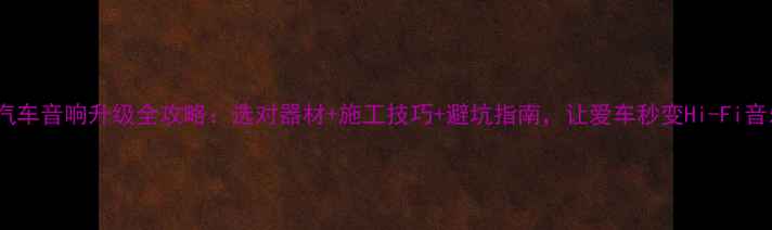 图片 赛手汽车音响升级全攻略：选对器材+施工技巧+避坑指南，让爱车秒变Hi-Fi音乐厅1