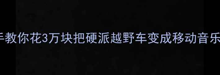图片 赤峰吉姆尼车主必看手把手教你花3万块把硬派越野车变成移动音乐厅（附改装前后对比图）2